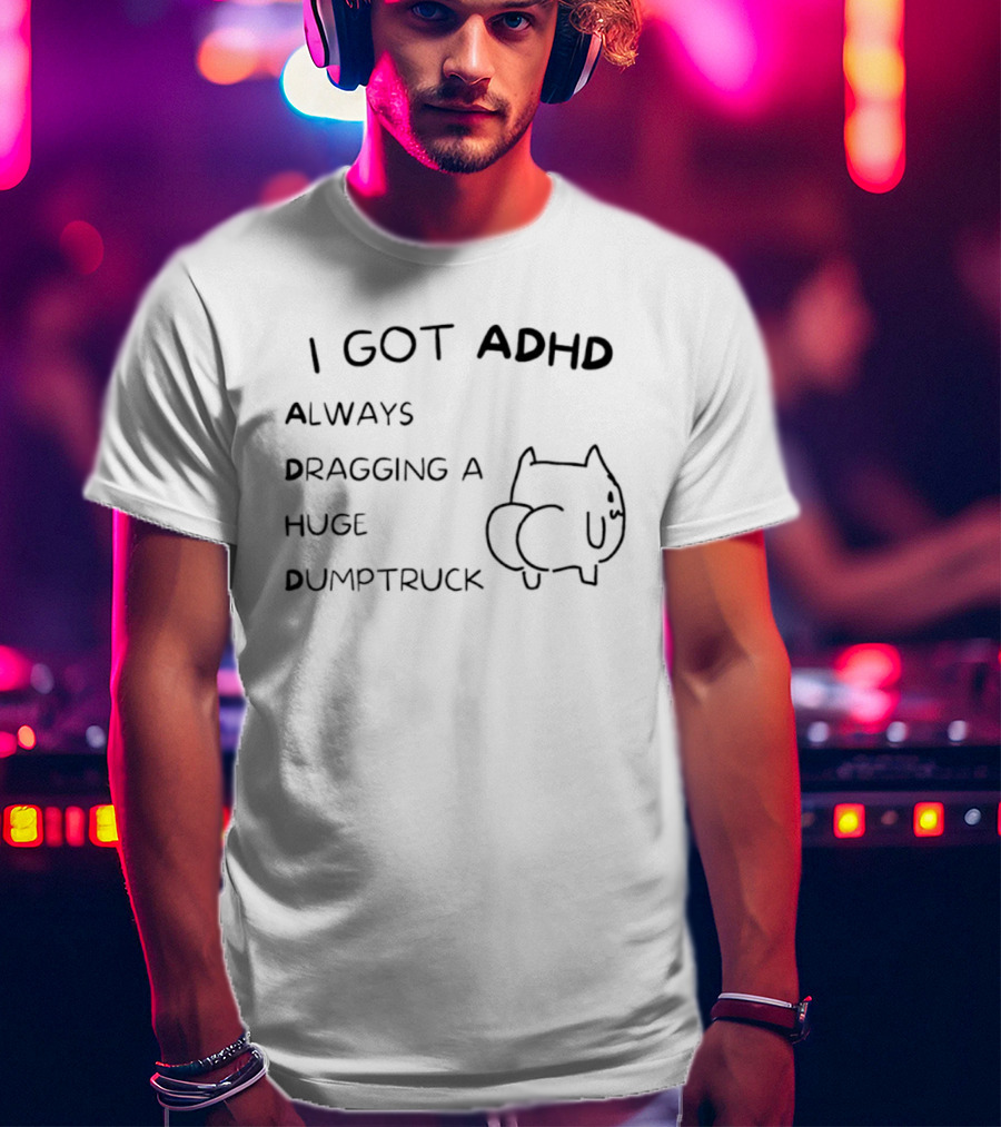 I Got ADHD Always Dragging A Huge Dumptruck Cat Humor T-Shirt