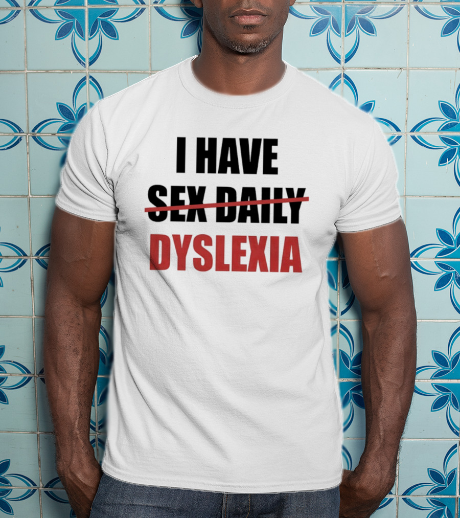 I Have Dyslexia Sex Daily Humor T-Shirt