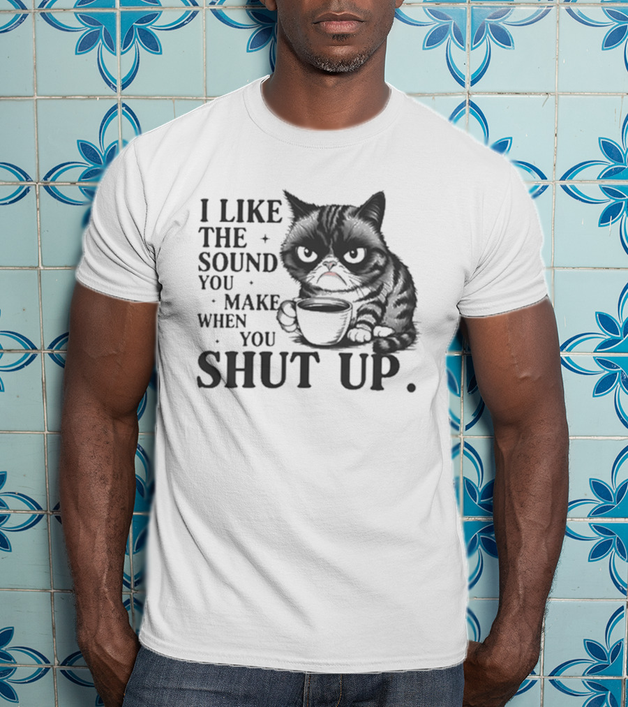 I Like The Sound You Make When You Shut Up Cat Coffee T-Shirt