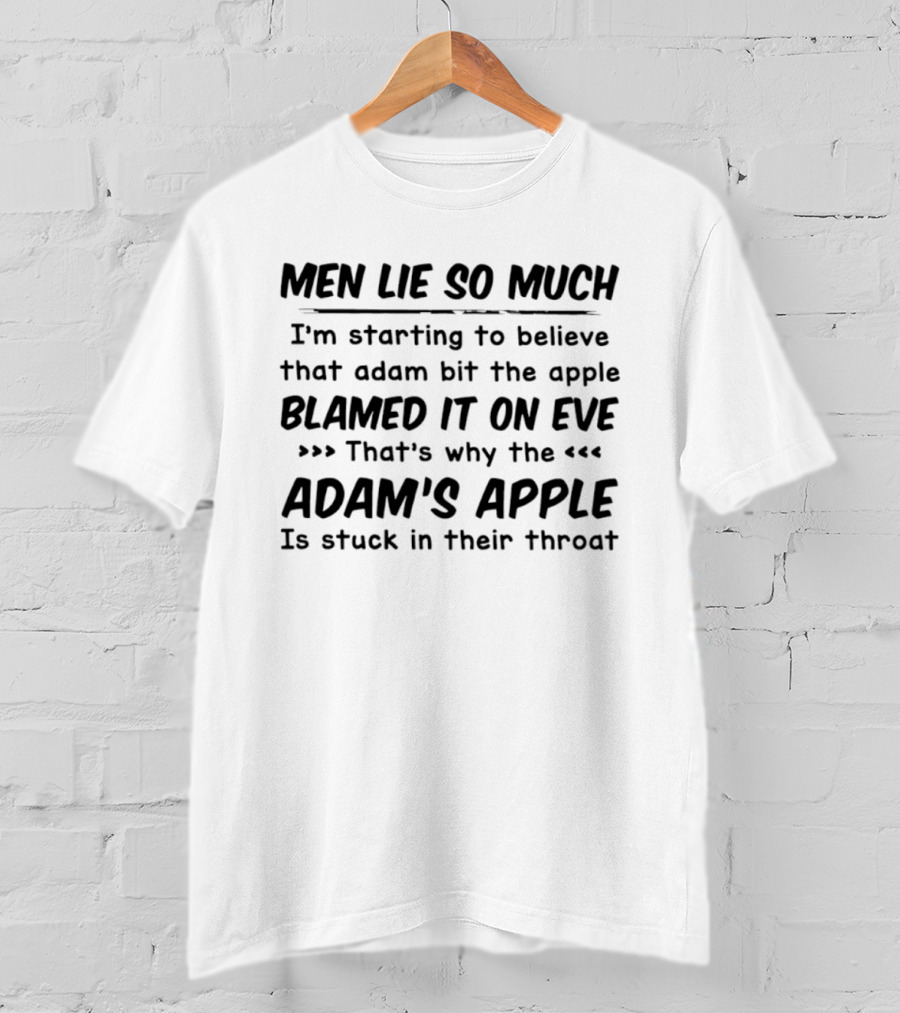 Men Lie So Much I'm Starting To Believe Adam Bit The Apple Blamed It On Eve That's Why The Adam's Apple Is Stuck In Their Throat T-Shirt