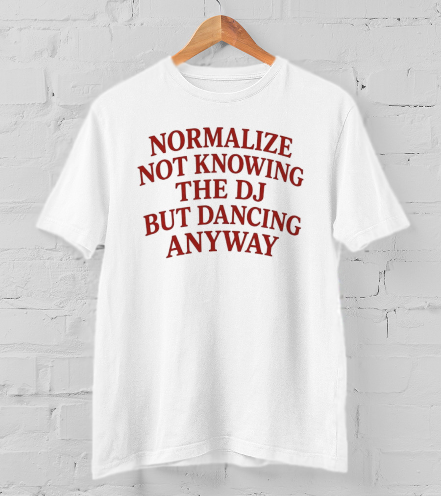 Normalize Not Knowing The DJ But Dancing Anyway Fun Party Vibes T-Shirt