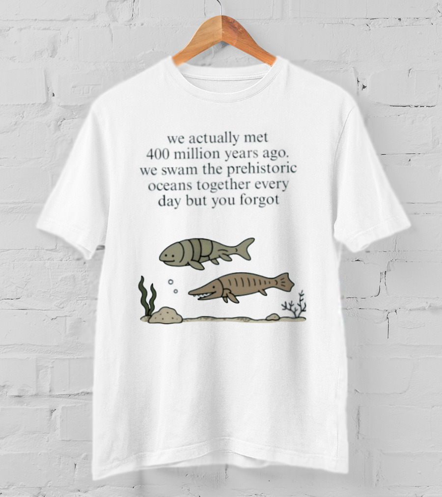 We Actually Met 400 Million Years Ago Prehistoric Oceans T-Shirt