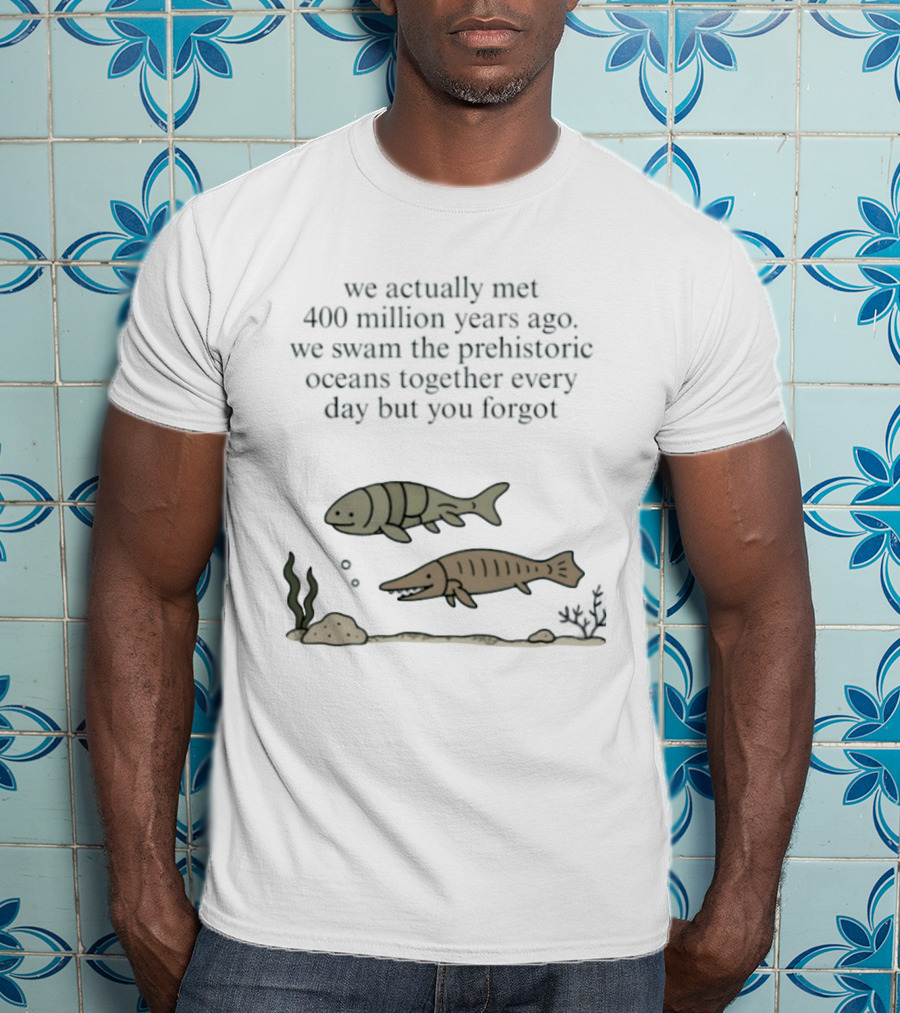 We Actually Met 400 Million Years Ago Prehistoric Oceans T-Shirt