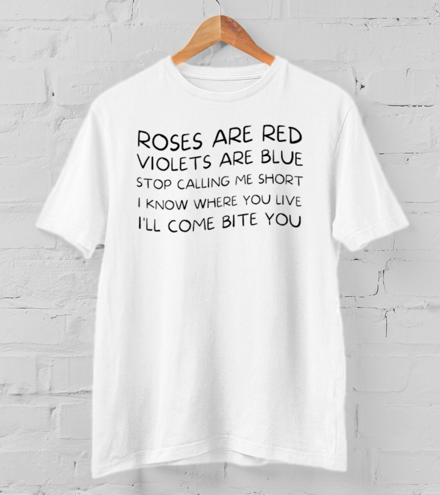 Roses Are Red Violets Are Blue Stop Calling Me Short I Know Where You Live I'll Come Bite You T-Shirt