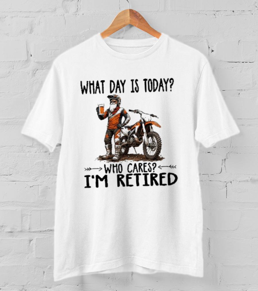 What Day Is Today Who Cares I'm Retired Dirt Bikes Beer Retirement T-Shirt