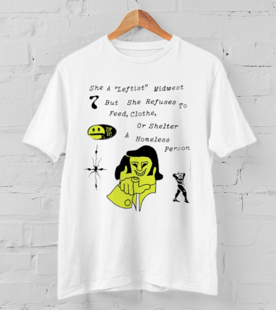 She A Leftist Midwest But She Refuses To Feed Clothe Or Shelter A Homeless Person Zip It T-Shirt
