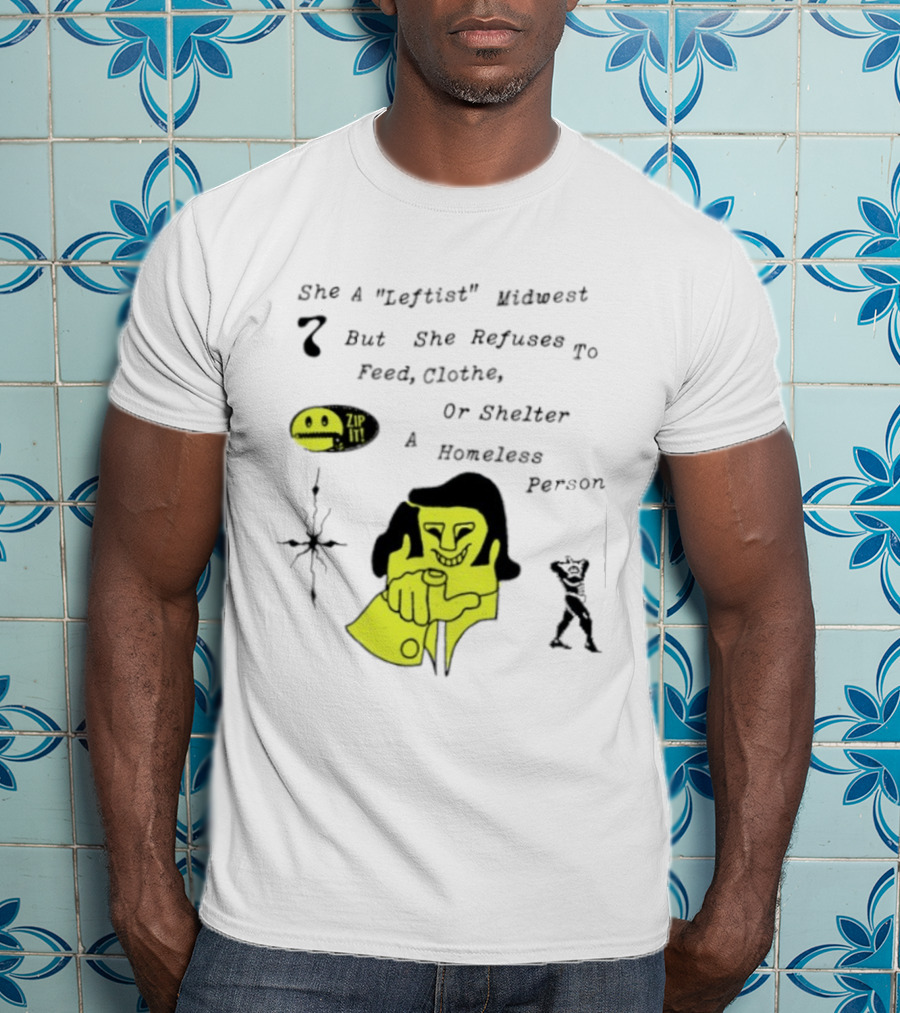 She A Leftist Midwest But She Refuses To Feed Clothe Or Shelter A Homeless Person Zip It T-Shirt