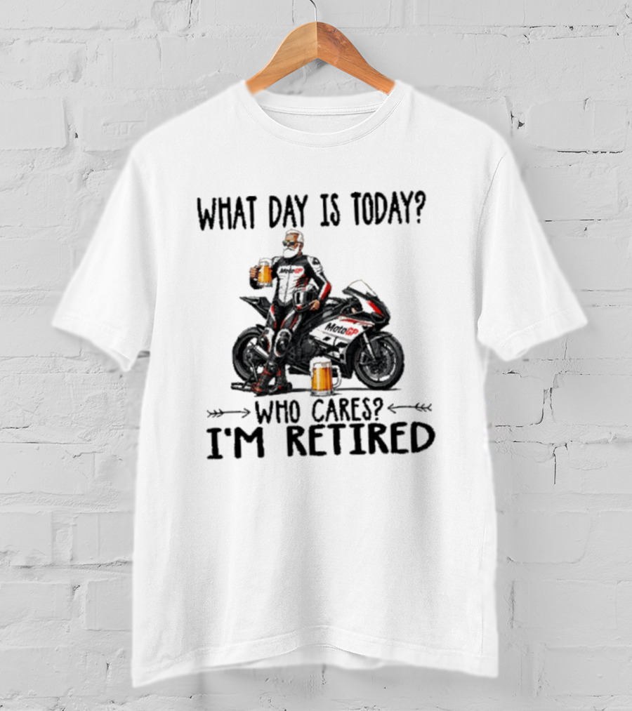 What Day Is Today Who Cares I'm Retired MotoGP Beer Motorcycle Retirement T-Shirt
