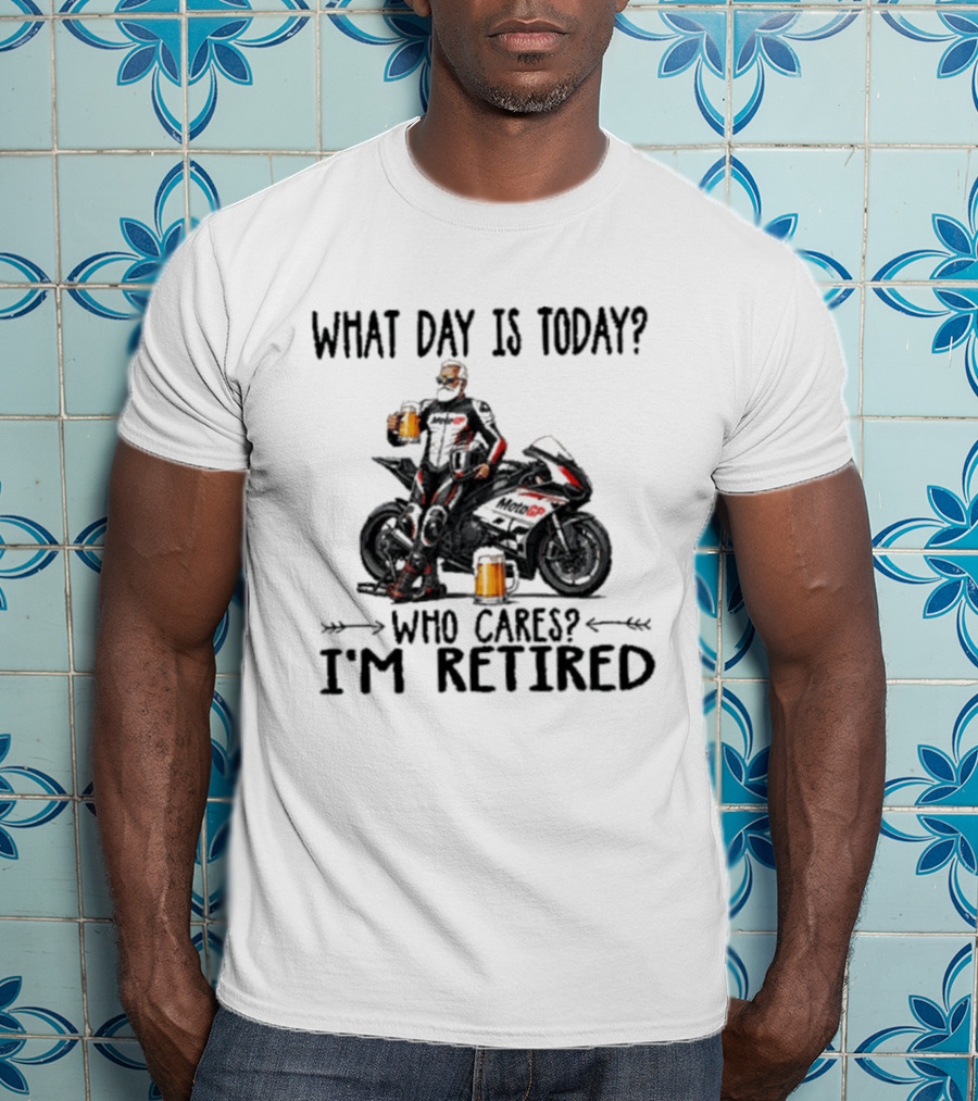 What Day Is Today Who Cares I'm Retired MotoGP Beer Motorcycle Retirement T-Shirt