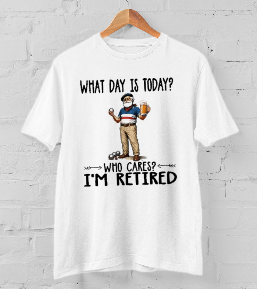 What Day Is Today Who Cares I'm Retired Petanque Beer Retirement T-Shirt