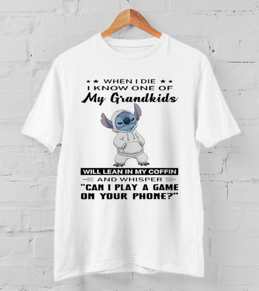 When I Die I Know One Of My Grandkids Will Lean In My Coffin And Whisper Can I Play A Game On Your Phone Stitch T-Shirt
