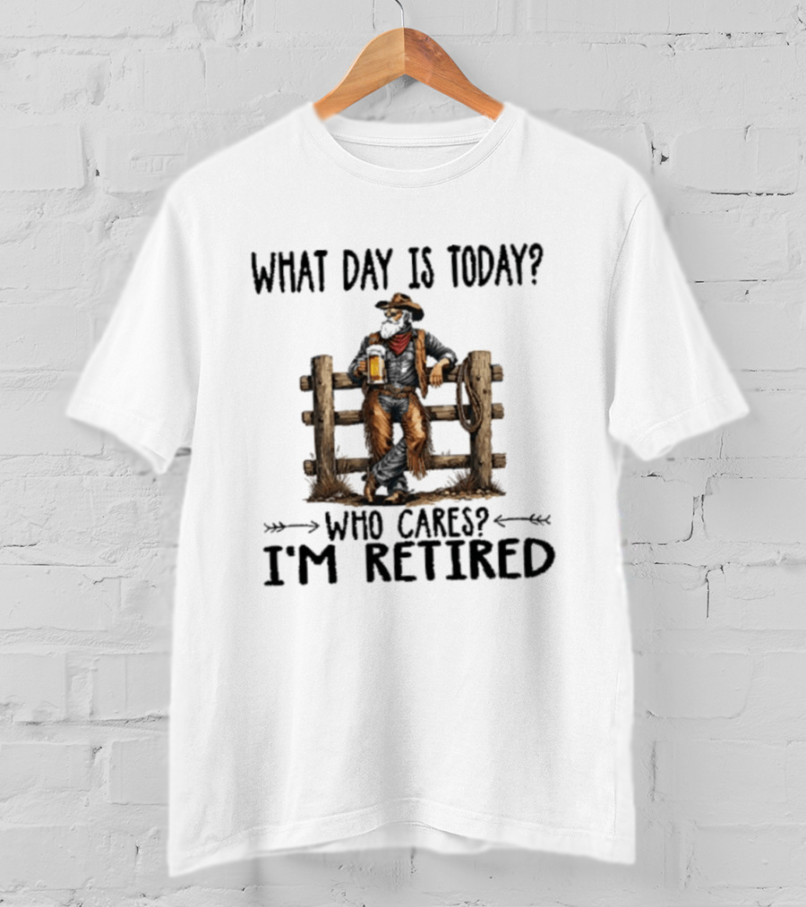 What Day Is Today Who Cares I'm Retired Cowboy With Beer By Fence T-Shirt