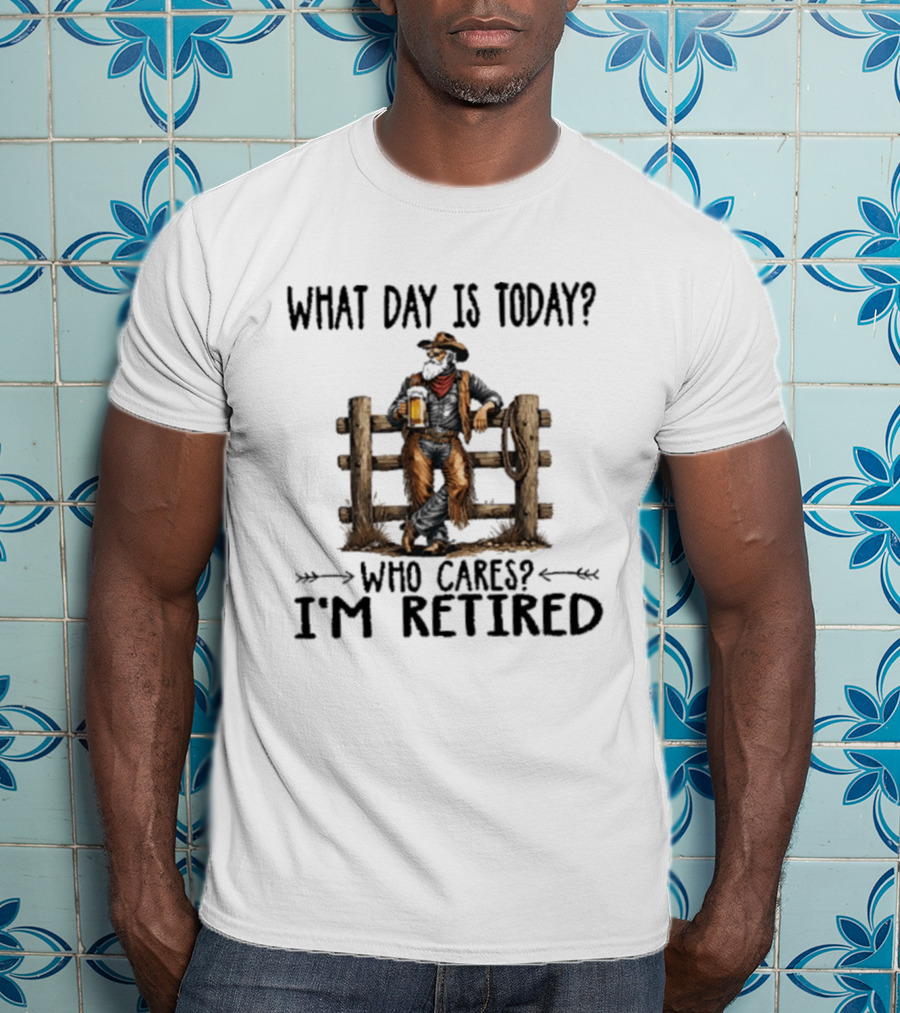 What Day Is Today Who Cares I'm Retired Cowboy With Beer By Fence T-Shirt