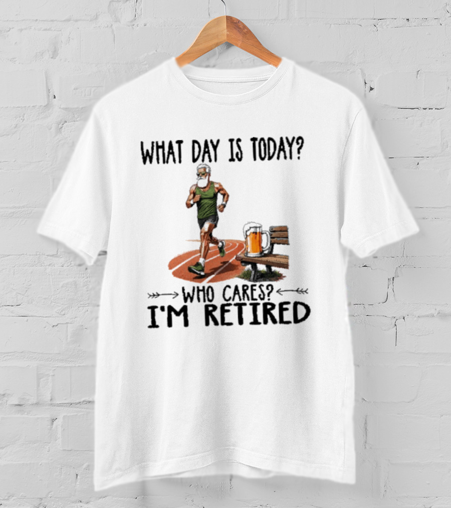 What Day Is Today Who Cares I'm Retired Running Beer T-Shirt