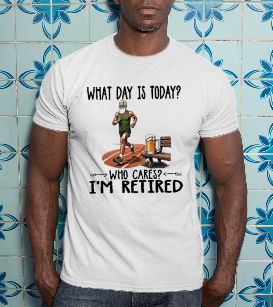What Day Is Today Who Cares I'm Retired Running Beer T-Shirt