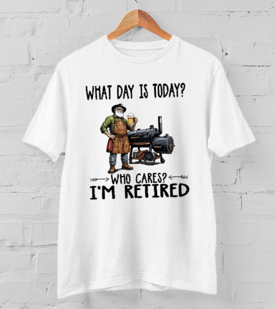 What Day Is Today Who Cares I'm Retired Smoking Meat Beer BBQ Time T-Shirt
