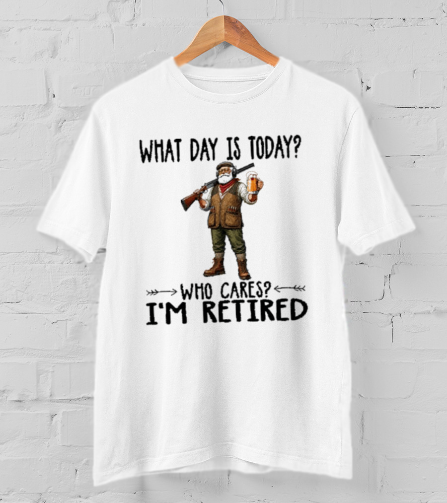 What Day Is Today Who Cares I'm Retired Hunter Holding Beer And Gun T-Shirt