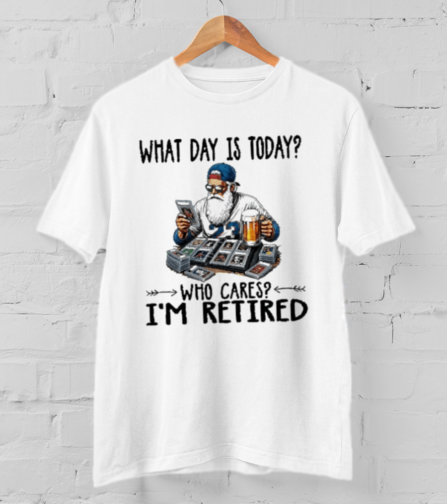 What Day Is Today Who Cares I'm Retired Baseball Cards Beer Retirement T-Shirt