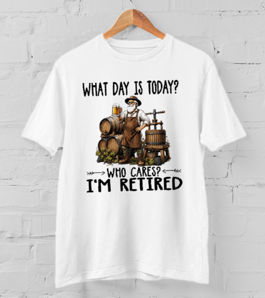 What Day Is Today Who Cares I'm Retired Wine Beer Making Retirement T-Shirt