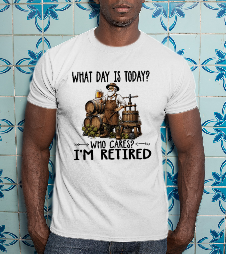 What Day Is Today Who Cares I'm Retired Wine Beer Making Retirement T-Shirt
