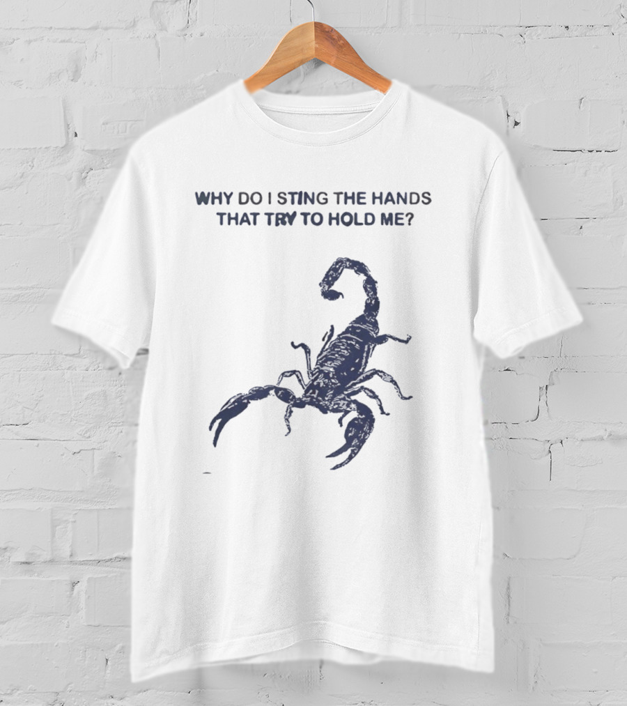 Why Do I Sting The Hands That Try To Hold Me Scorpion T-Shirt