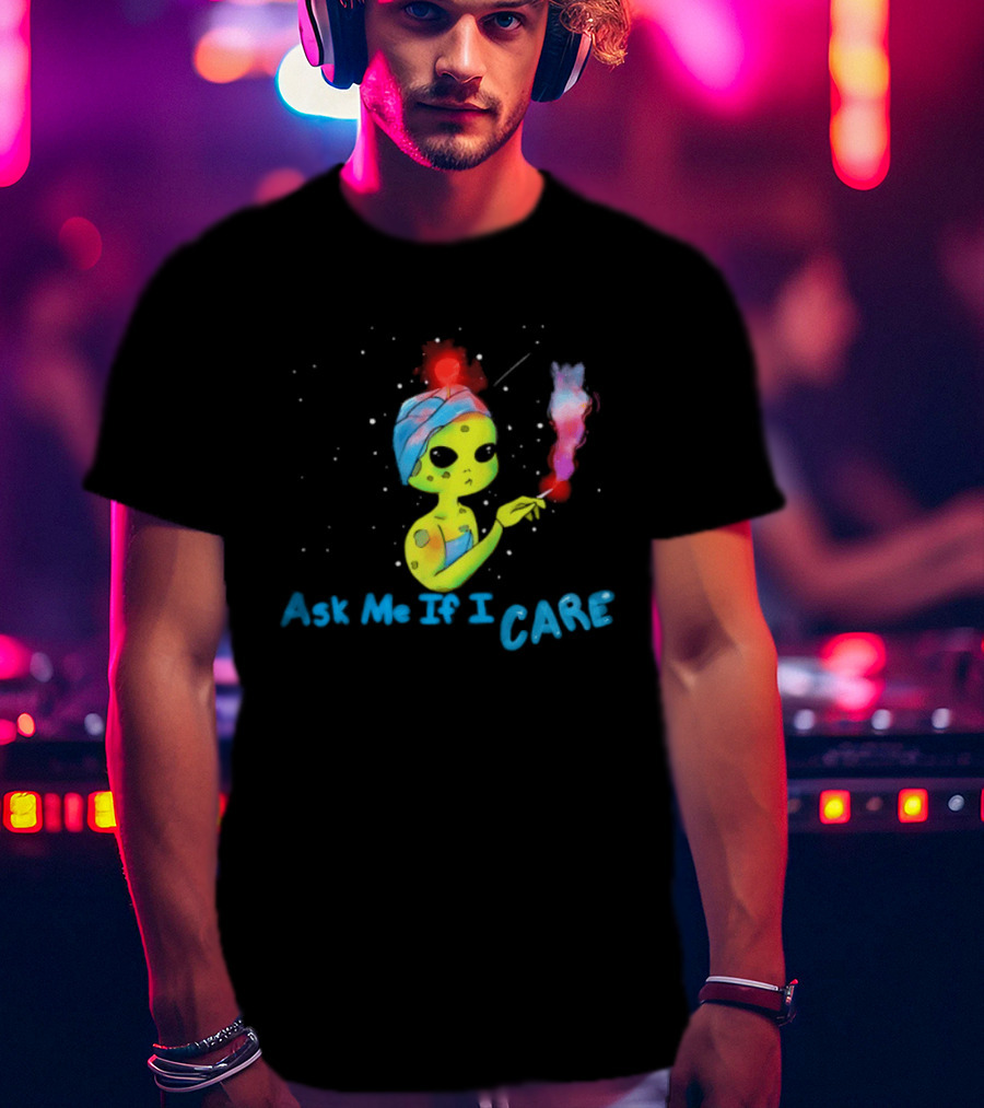 Ask Me If I Care Alien Space Sarcastic Smoking T-Shirt