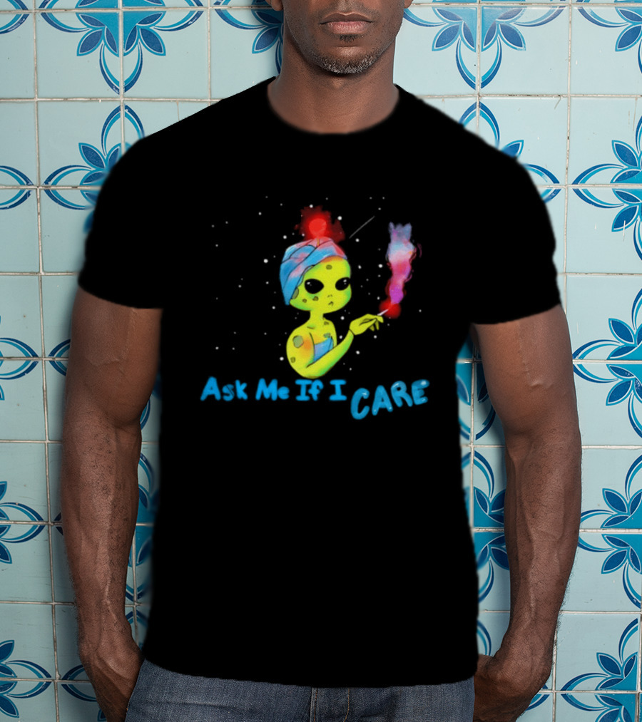 Ask Me If I Care Alien Space Sarcastic Smoking T-Shirt