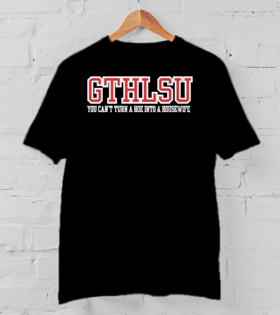 GTHLSU You Can't Turn A HOE Into A Housewife T-Shirt