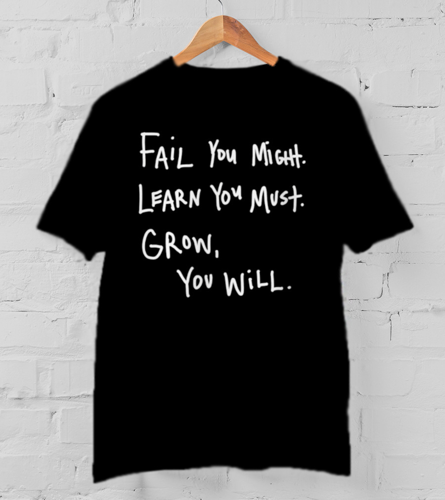 Fail You Might Learn You Must Grow You Will T-Shirt