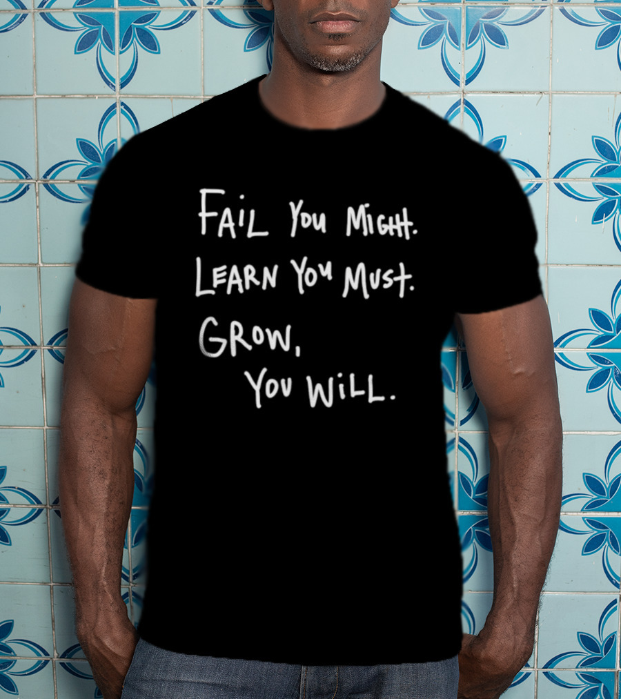 Fail You Might Learn You Must Grow You Will T-Shirt