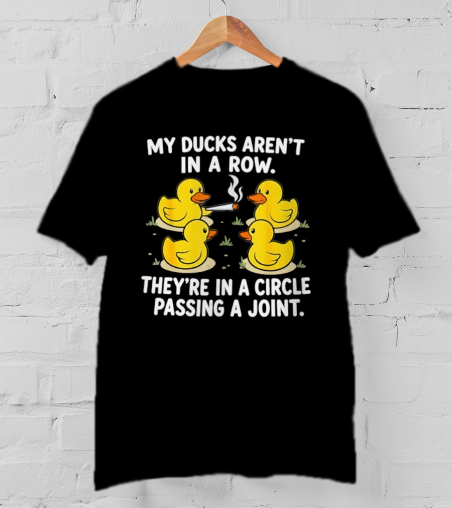 My Ducks Aren't In A Row They're In A Circle Passing A Joint T-Shirt