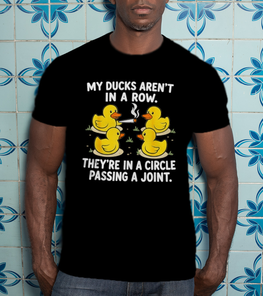 My Ducks Aren't In A Row They're In A Circle Passing A Joint T-Shirt