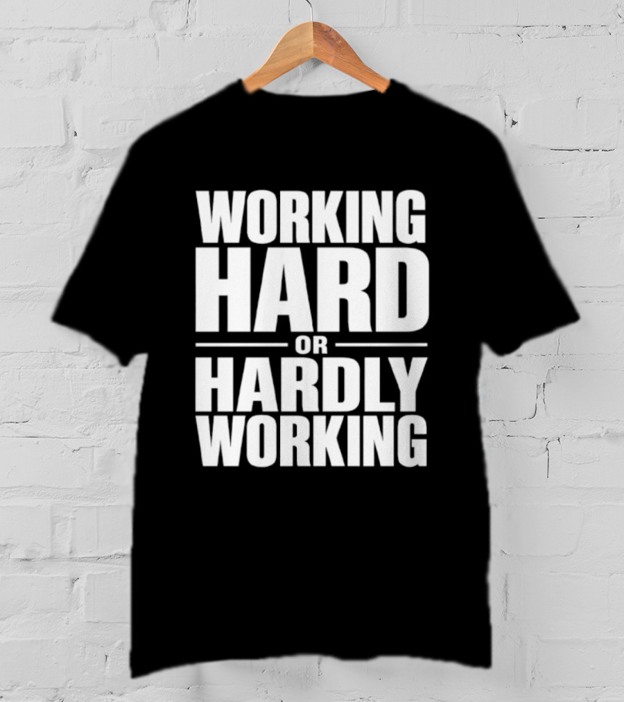 Working Hard Or Hardly Working T-Shirt