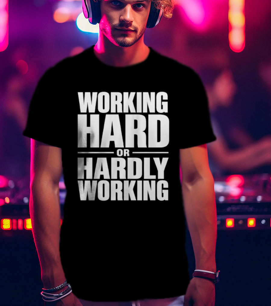 Working Hard Or Hardly Working T-Shirt
