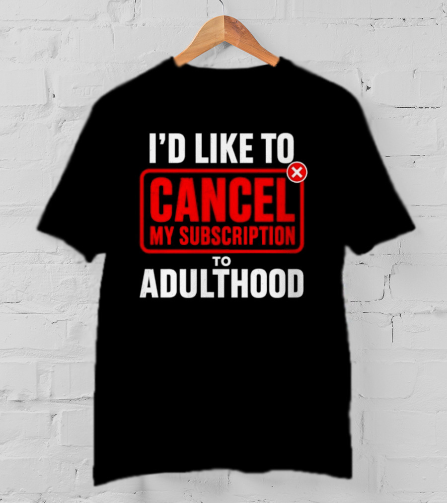 I'd Like To Cancel My Subscription To Adulthood T-Shirt