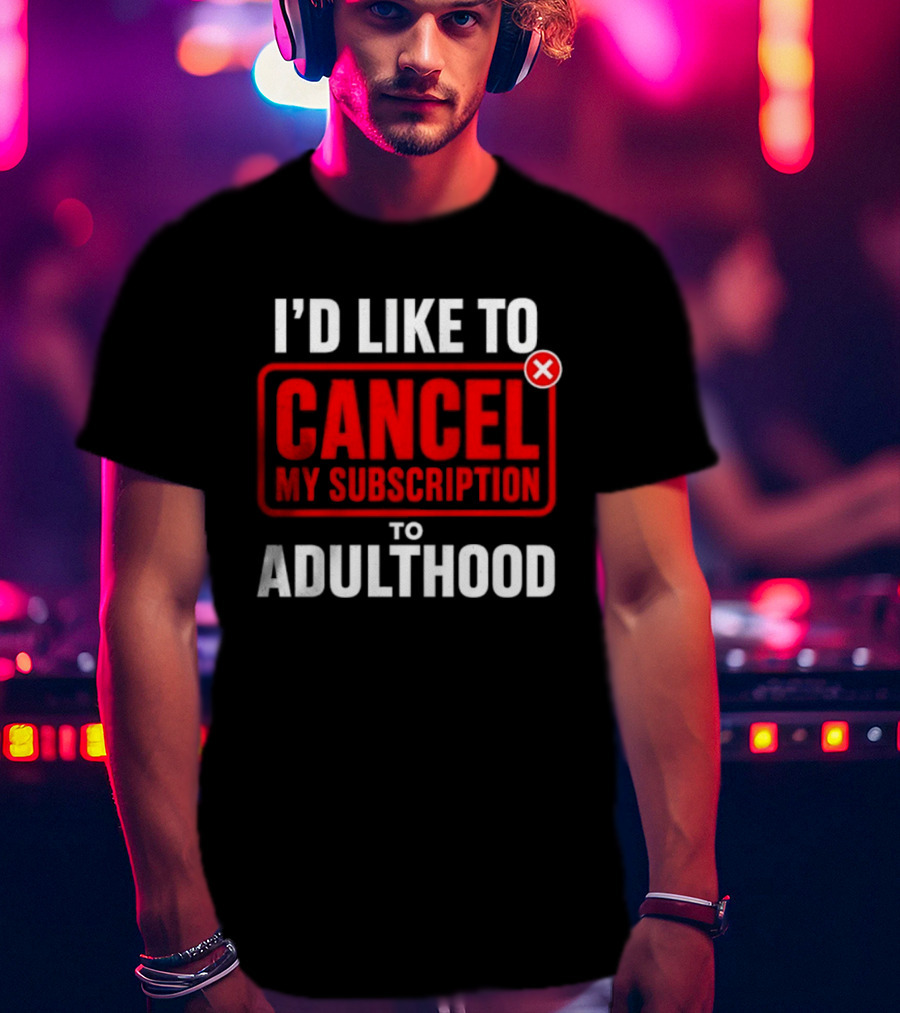 I'd Like To Cancel My Subscription To Adulthood T-Shirt