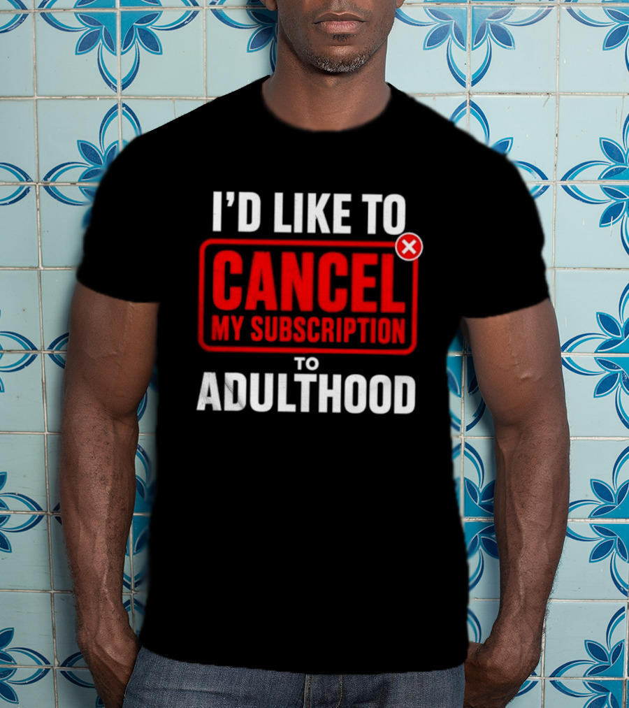 I'd Like To Cancel My Subscription To Adulthood T-Shirt