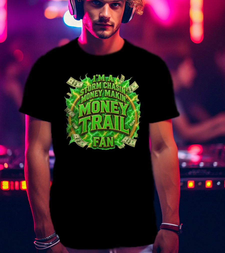 I'm A Storm Chasin' Money Makin' Money Trail Fan T-Shirt