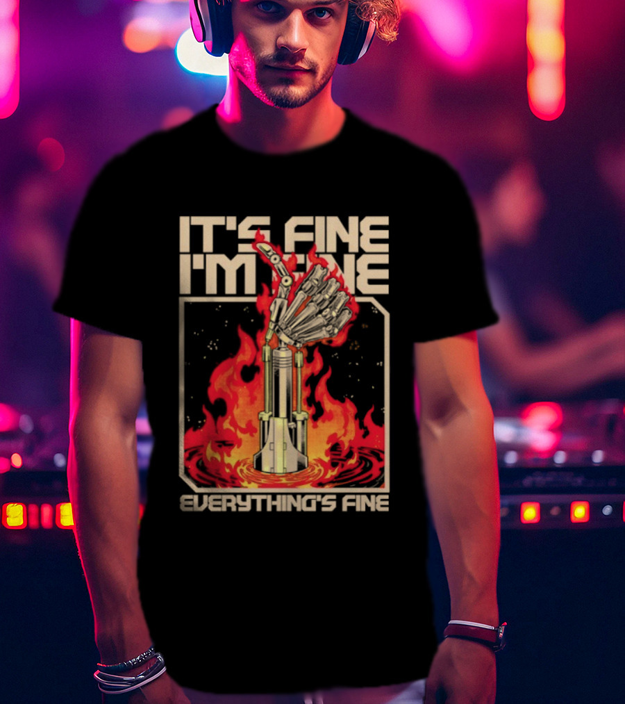 It's Fine I'm Fine Everything's Fine Robotic Hand In Flames T-Shirt