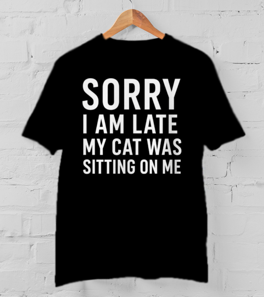 Sorry I Am Late My Cat Was Sitting On Me T-Shirt