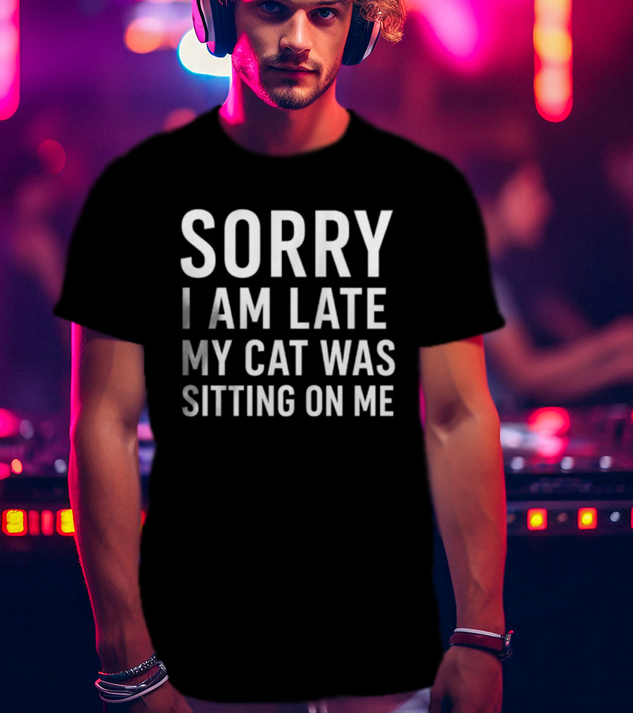 Sorry I Am Late My Cat Was Sitting On Me T-Shirt