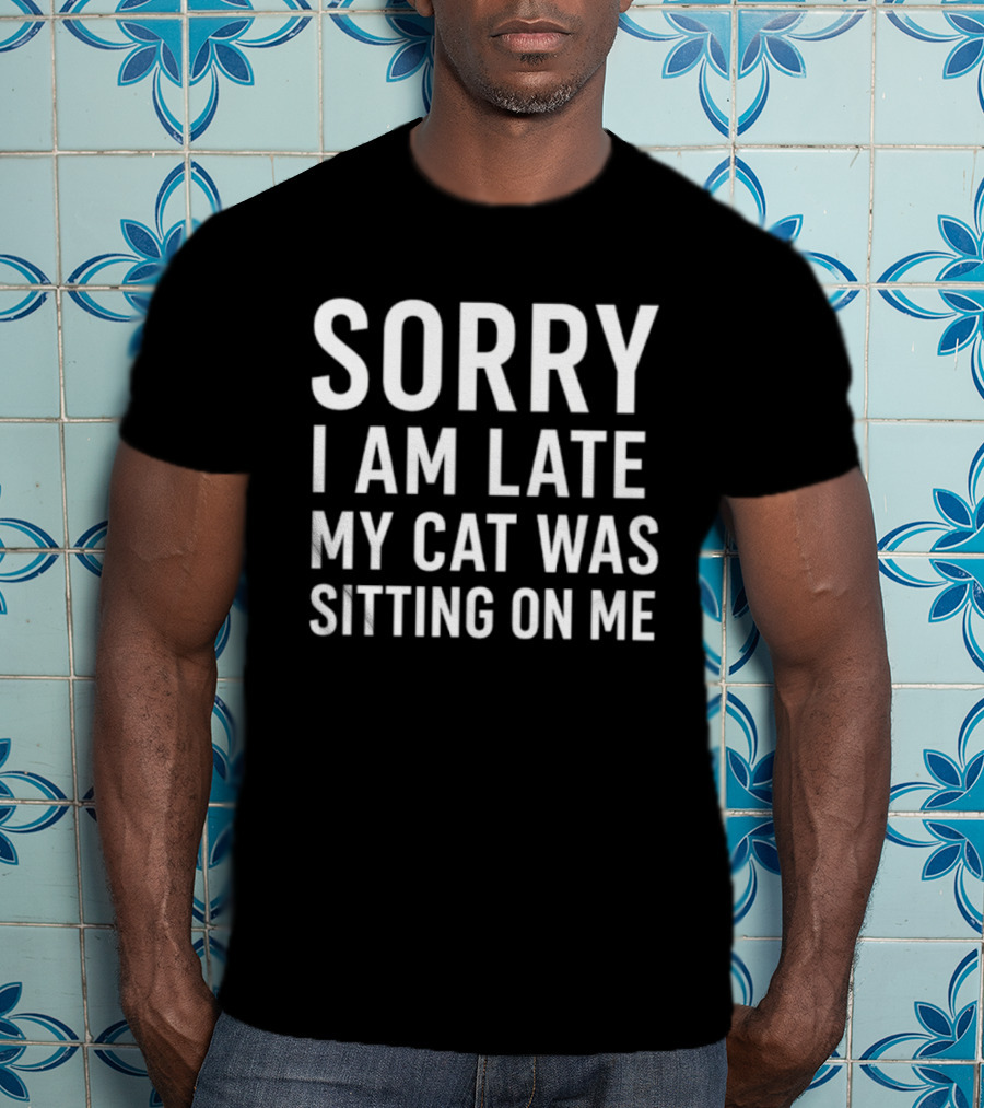 Sorry I Am Late My Cat Was Sitting On Me T-Shirt