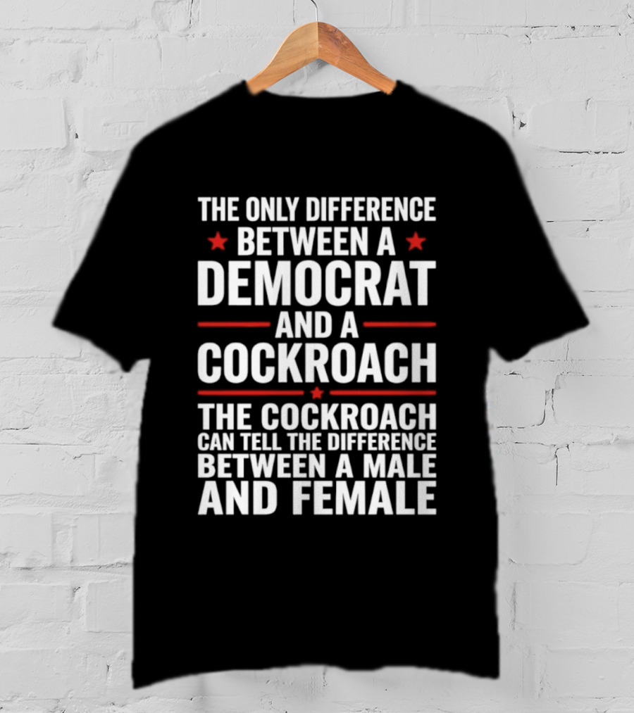 The Only Difference Between A Democrat And A Cockroach Can Tell The Difference Between A Male And Female T-Shirt