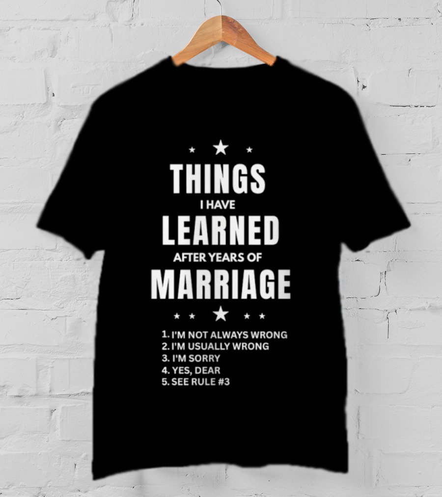 Things I Have Learned After Years Of Marriage I'm Not Always Wrong I'm Usually Wrong I'm Sorry Yes Dear See Rule 1 T-Shirt