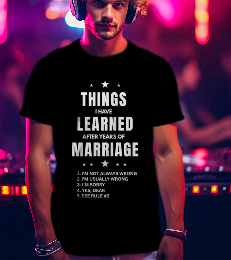 Things I Have Learned After Years Of Marriage I'm Not Always Wrong I'm Usually Wrong I'm Sorry Yes Dear See Rule 1 T-Shirt