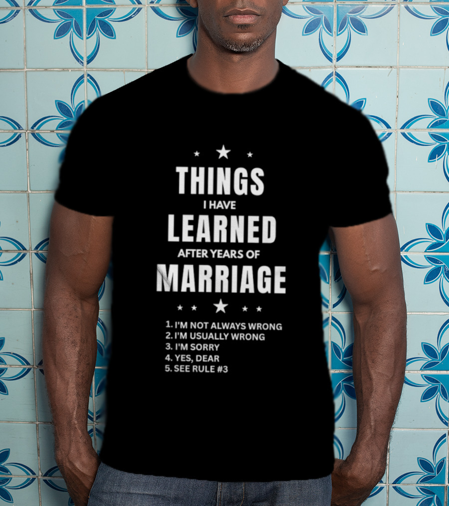 Things I Have Learned After Years Of Marriage I'm Not Always Wrong I'm Usually Wrong I'm Sorry Yes Dear See Rule 1 T-Shirt