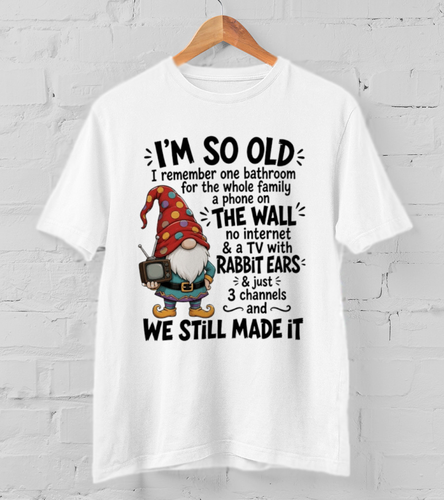 I'm So Old I Remember Gnomes TV With Rabbit Ears No Internet We Still Made It T-Shirt
