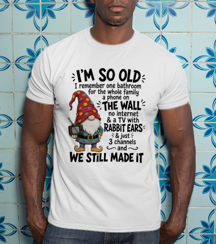 I'm So Old I Remember Gnomes TV With Rabbit Ears No Internet We Still Made It T-Shirt