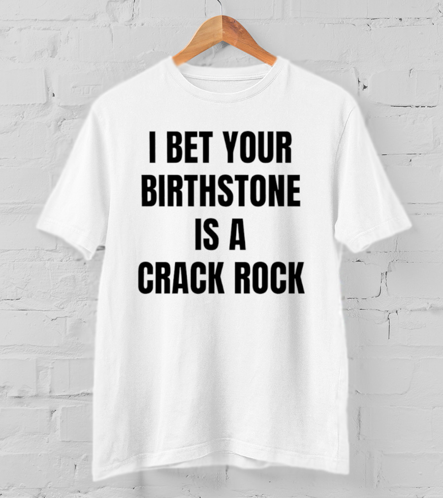 I Bet Your Birthstone Is A Crack Rock T-Shirt
