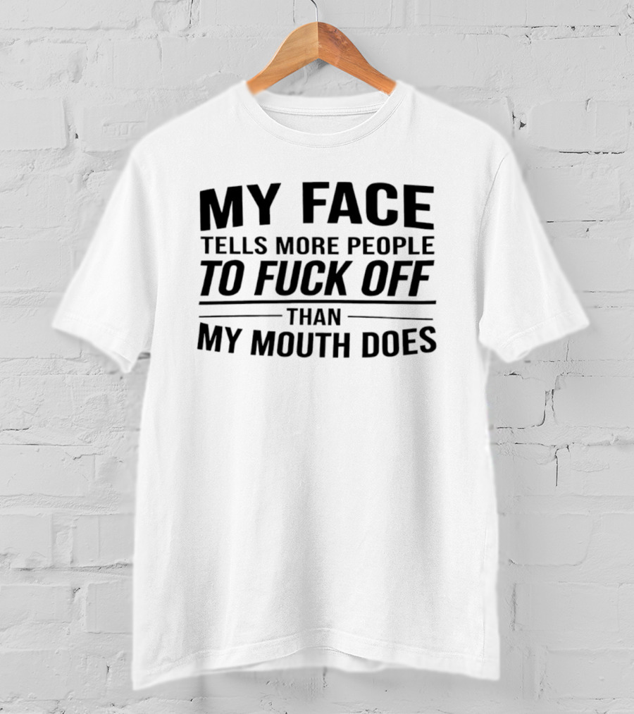 My Face Tells More People To Fuck Off Than My Mouth Does T-Shirt